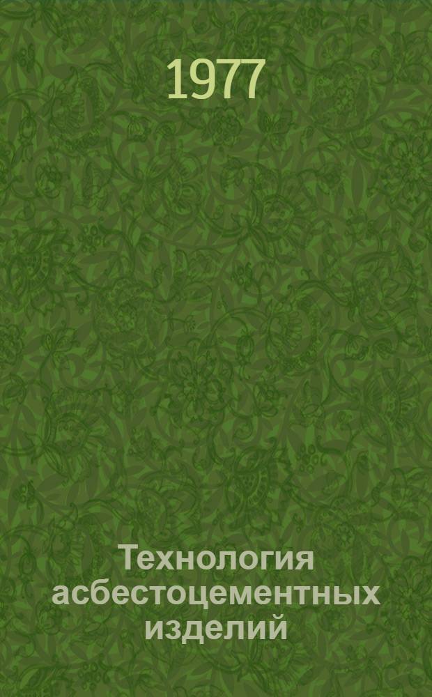 Технология асбестоцементных изделий : Учеб. пособие для вузов по специальности "Хим. технология вяжущих материалов" и "Производство строит. изделий и конструкций"