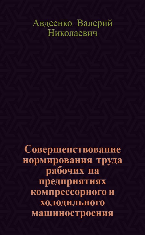 Совершенствование нормирования труда рабочих на предприятиях компрессорного и холодильного машиностроения