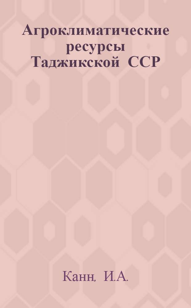 Агроклиматические ресурсы Таджикской ССР : [Справочник. Ч. 1 : Агроклиматические ресурсы территории