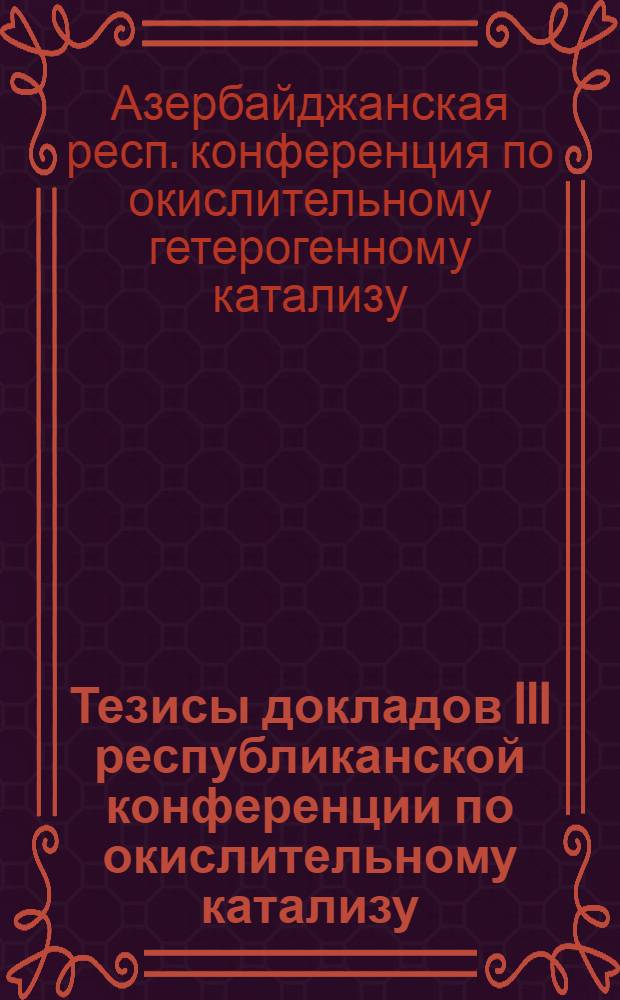Тезисы докладов III республиканской конференции по окислительному катализу (1-4 июня 1976 г.)