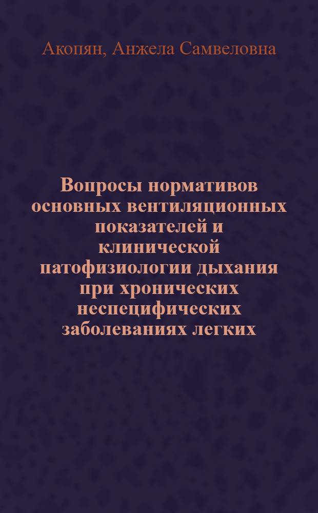 Вопросы нормативов основных вентиляционных показателей и клинической патофизиологии дыхания при хронических неспецифических заболеваниях легких : Автореф. дис. на соиск. учен. степени канд. мед. наук : (14.00.05)