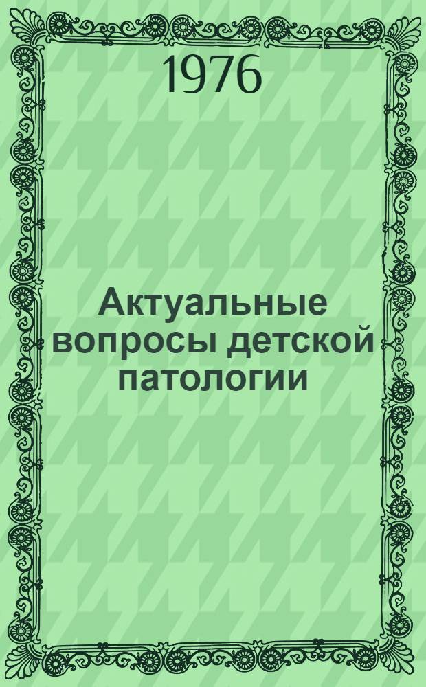 Актуальные вопросы детской патологии : Тезисы докл. Второй конф. патологоанатомов (25-26 мая 1976 г.)