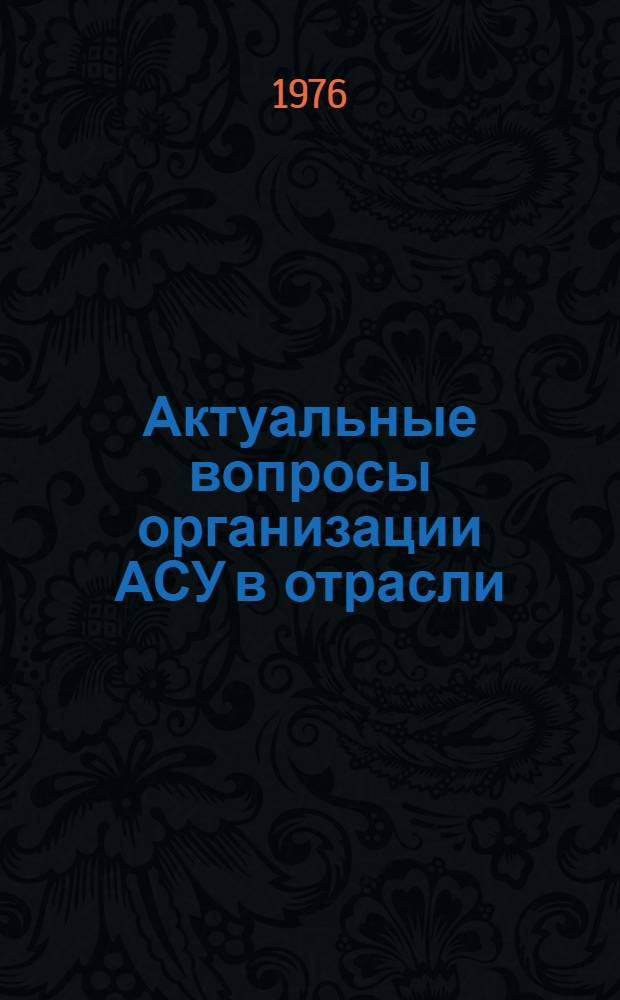 Актуальные вопросы организации АСУ в отрасли : Конспект лекций