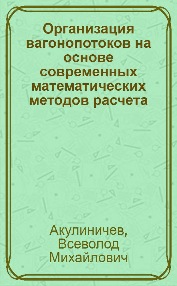 Организация вагонопотоков на основе современных математических методов расчета : (Оптимизация работы сортировочных станций) : Лекция для студентов-заочников