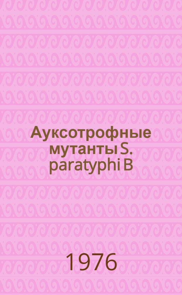 Ауксотрофные мутанты S. paratyphi B : Автореф. дис. на соиск. учен. степени канд. мед. наук : (03.00.07)