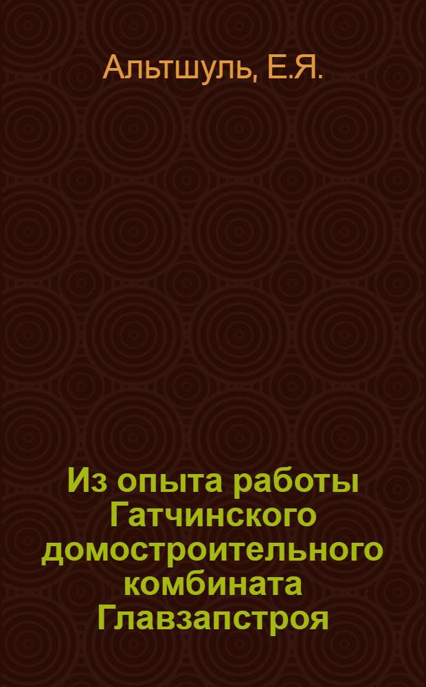 Из опыта работы Гатчинского домостроительного комбината Главзапстроя : Информ. обзор