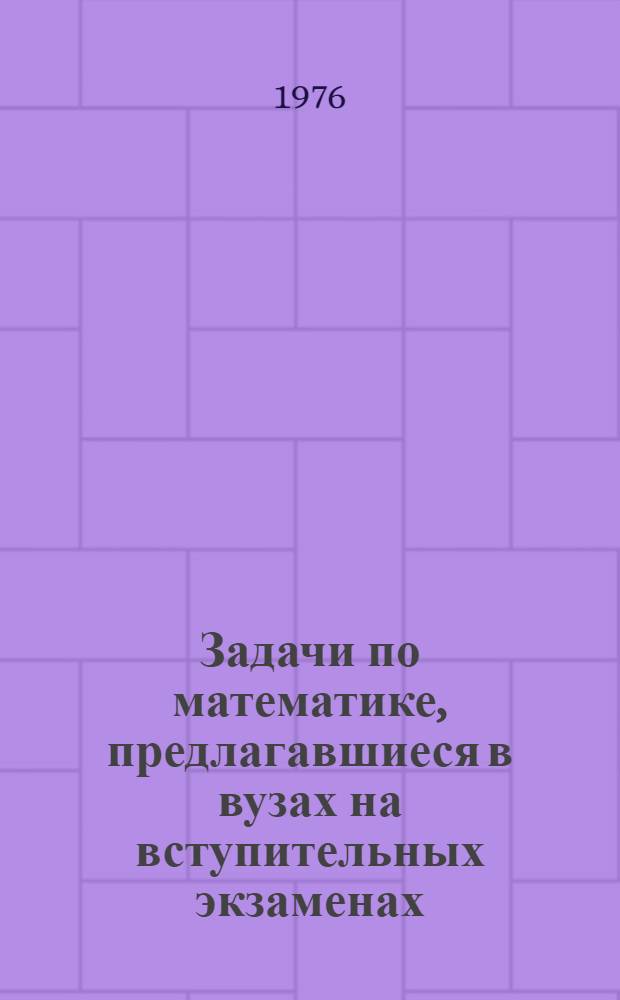 Задачи по математике, предлагавшиеся в вузах на вступительных экзаменах (с решениями)