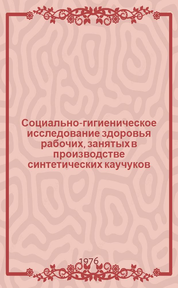Социально-гигиеническое исследование здоровья рабочих, занятых в производстве синтетических каучуков : Автореф. дис. на соиск. учен. степени д-ра мед. наук : (14.00.33)