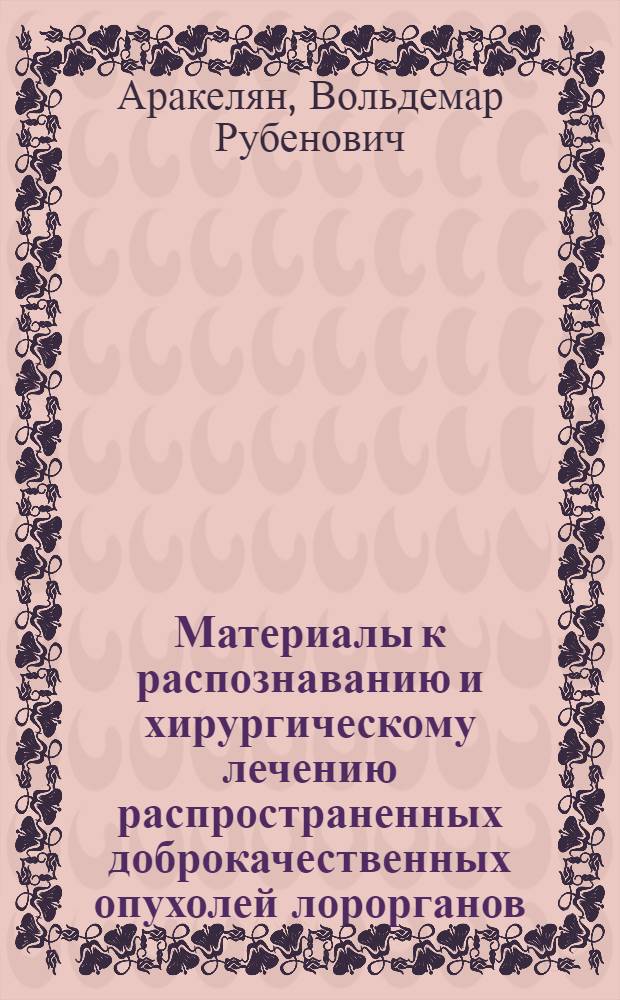 Материалы к распознаванию и хирургическому лечению распространенных доброкачественных опухолей лорорганов : Автореф. дис. на соиск. учен. степени канд. мед. наук : (14.00.04)