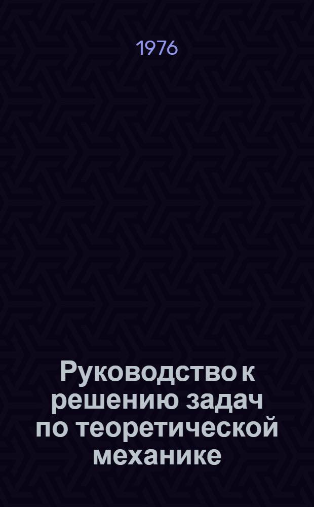Руководство к решению задач по теоретической механике : Учеб. пособие для машиностроит. специальностей вечер. и заоч. техникумов