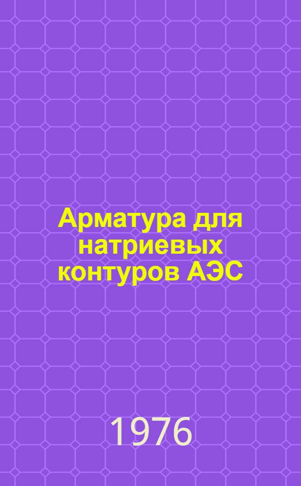 Арматура для натриевых контуров АЭС : [сборник статей сокращенный перевод с английского]. Вып. 1