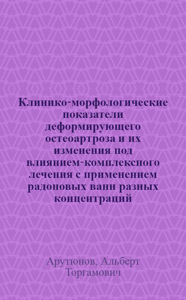 Клинико-морфологические показатели деформирующего остеоартроза и их изменения под влиянием-комплексного лечения с применением радоновых ванн разных концентраций (40 и 120 нКи/л) : Автореф. дис. на соиск. учен. степени канд. мед. наук : (14.00.34)
