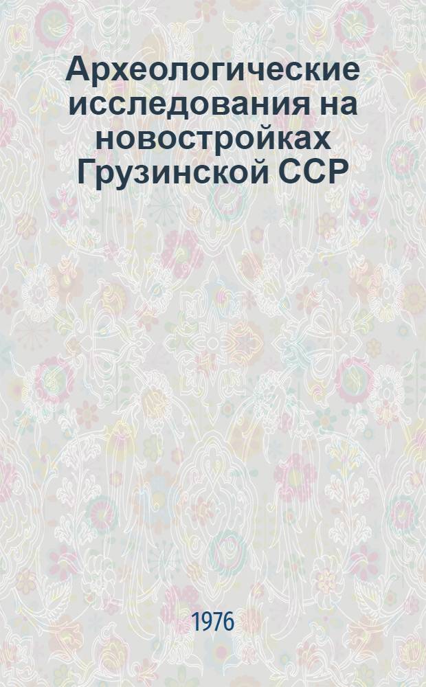 Археологические исследования на новостройках Грузинской ССР = Archaeological researches at new builiding of the Georgian SSR : Сборник статей