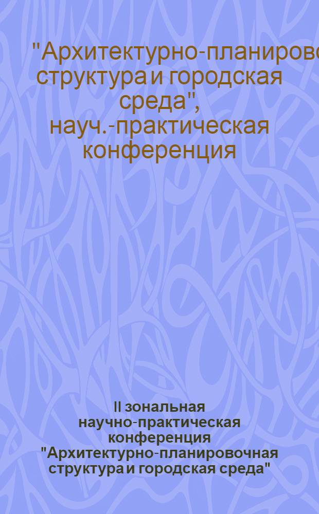 II зональная научно-практическая конференция "Архитектурно-планировочная структура и городская среда", 5-7 февраля : Тезисы основных докл. науч.-практ. конф