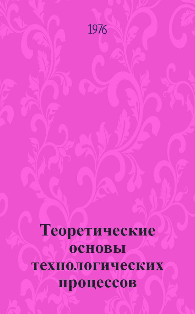 Теоретические основы технологических процессов : Конспект лекций. Ч. 1