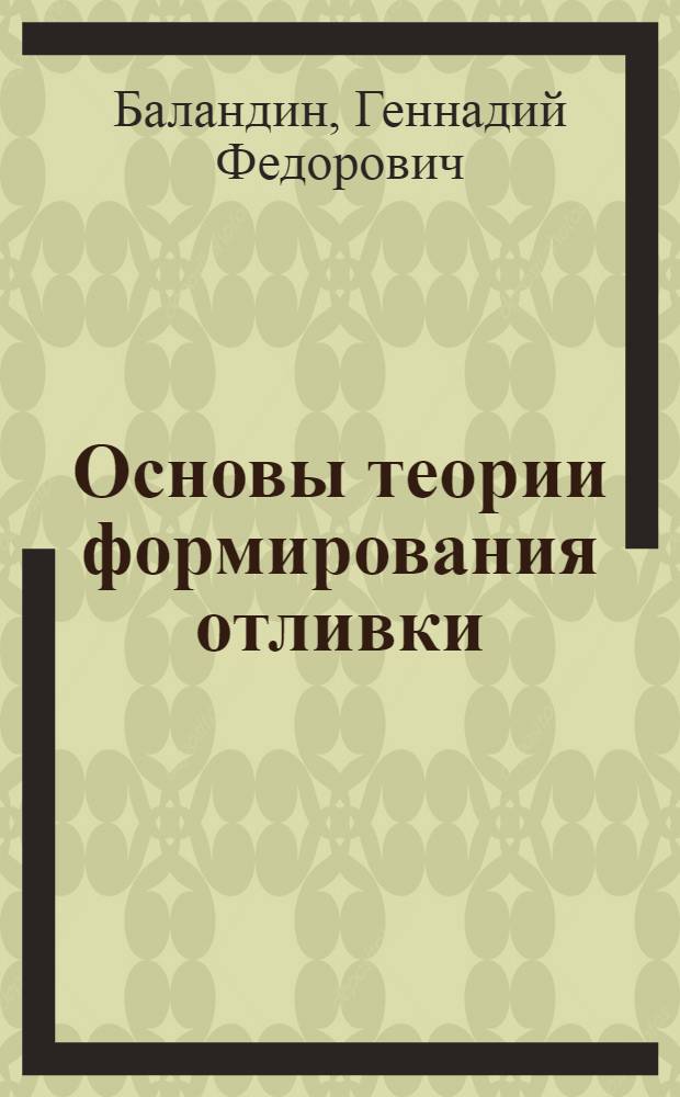 Основы теории формирования отливки : Учеб. пособие для вузов по специальности "Машины и технология литейного производства" : В 2-х ч.