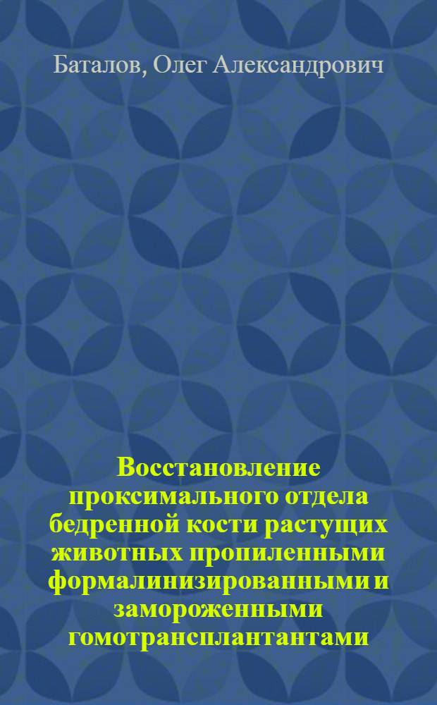 Восстановление проксимального отдела бедренной кости растущих животных пропиленными формалинизированными и замороженными гомотрансплантантами : Автореф. дис. на соиск. учен. степени канд. мед. наук : (14.00.22)