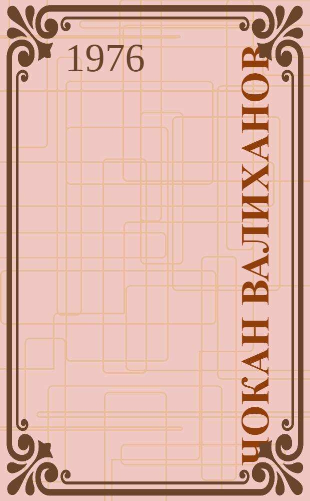 Чокан Валиханов : Повесть : Для сред. и ст. возраста : Пер. с каз