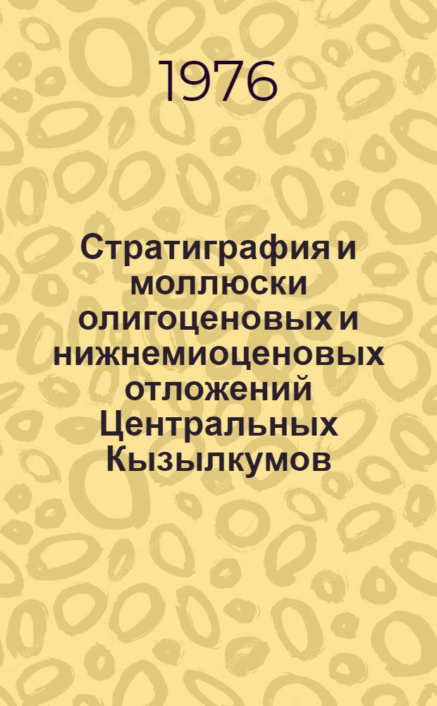 Стратиграфия и моллюски олигоценовых и нижнемиоценовых отложений Центральных Кызылкумов
