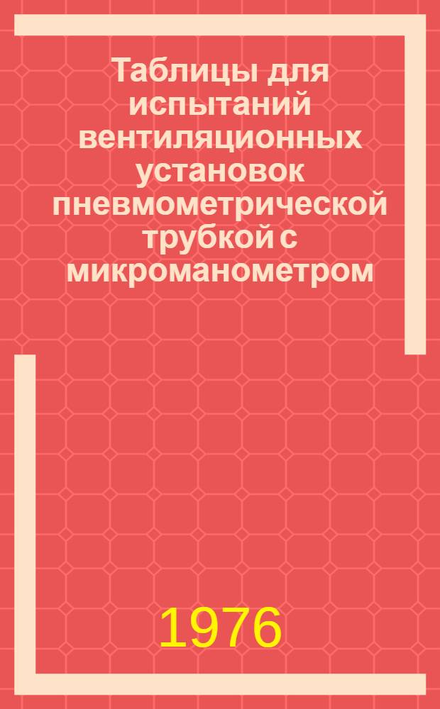 Таблицы для испытаний вентиляционных установок пневмометрической трубкой с микроманометром : Метод. рекомендации