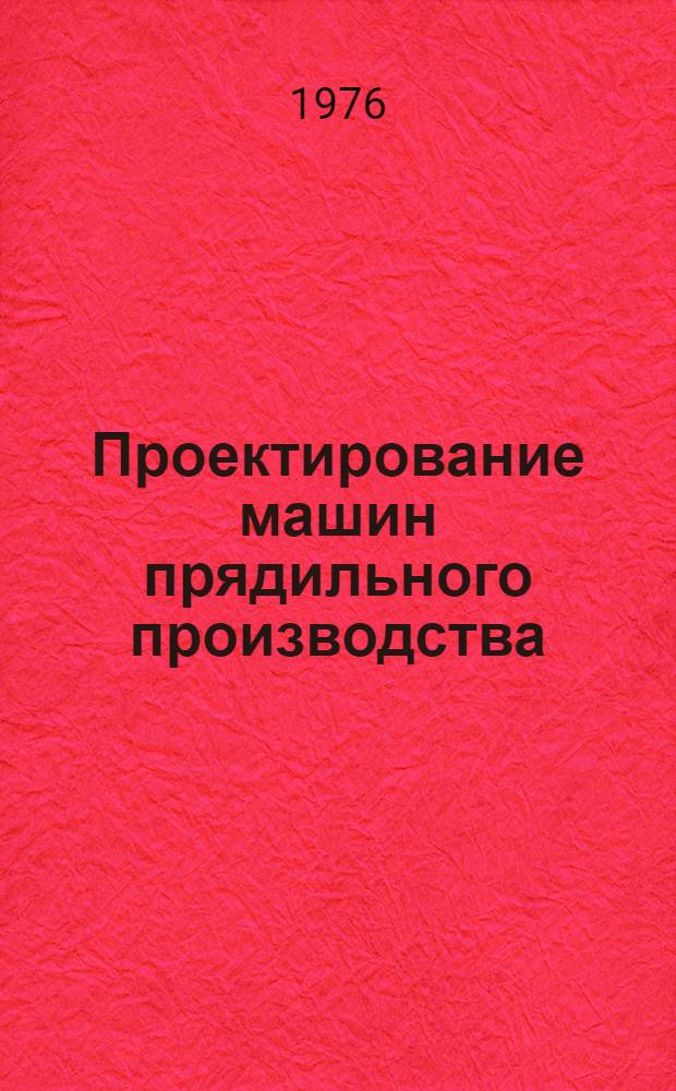 Проектирование машин прядильного производства : Учеб. пособие