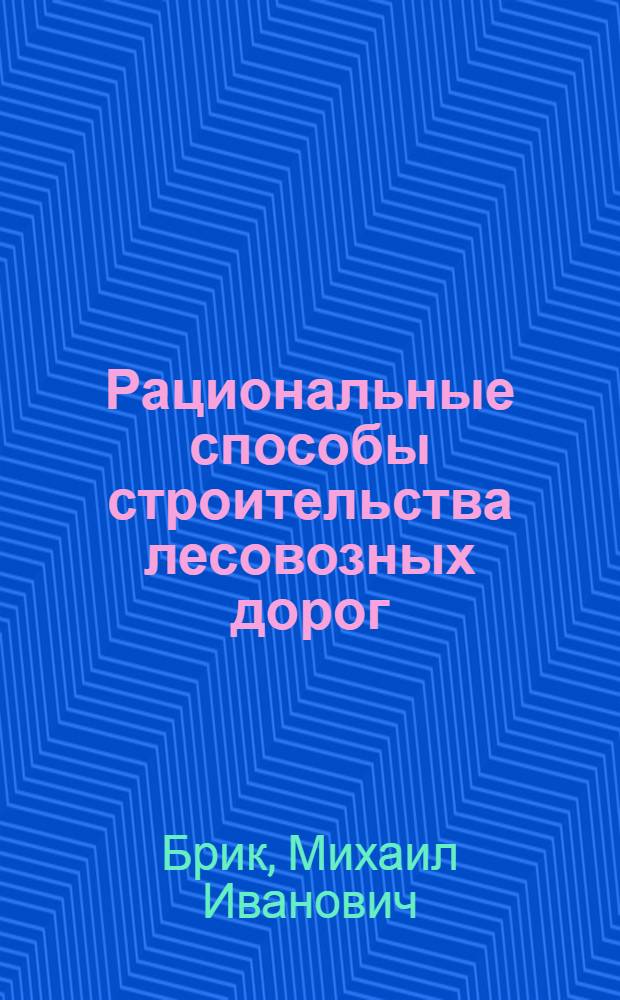 Рациональные способы строительства лесовозных дорог : (Обзор)