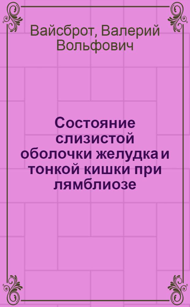 Состояние слизистой оболочки желудка и тонкой кишки при лямблиозе : Автореф. дис. на соиск. учен. степени канд. мед. наук : (14.00.15)