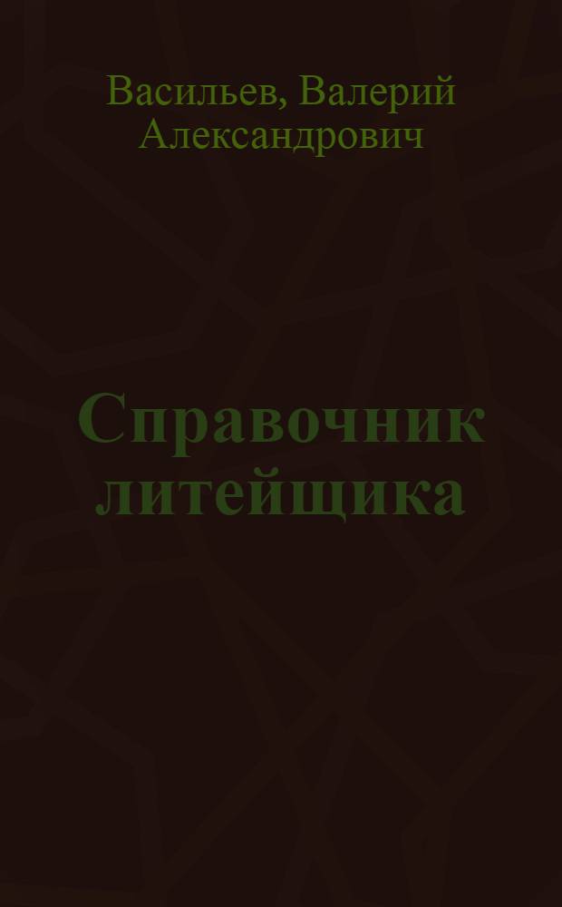 Справочник литейщика : Пособие для модельщиков, формовщиков, нормировщиков