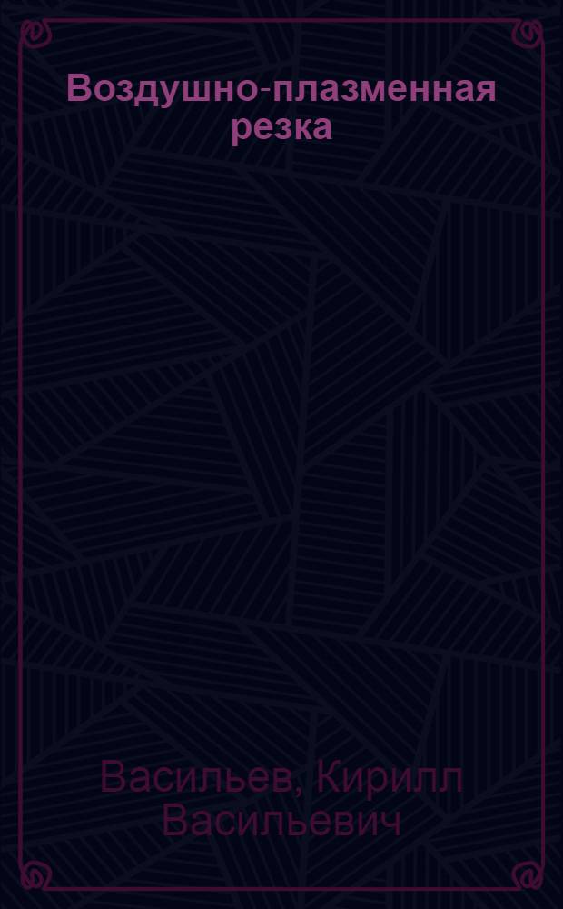 Воздушно-плазменная резка : Учеб. пособие для слушателей заоч. курсов повышения квалификации ИТР по технологии и оборудованию сварочного производства