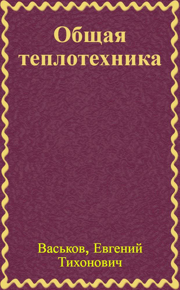 Общая теплотехника : Текст лекций для студентов специальности 1202 "Пром. и гражд. стр-во"