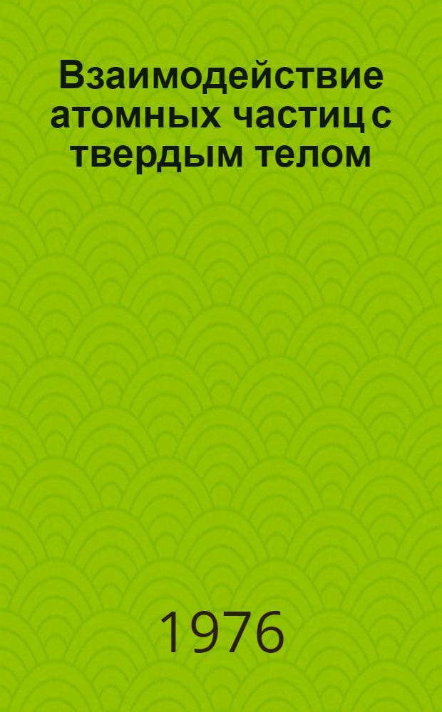 Взаимодействие атомных частиц с твердым телом : [Тезисы докл. всесоюз. конф.], 7-9 июня 1976 г. В 3 ч. Ч. 2