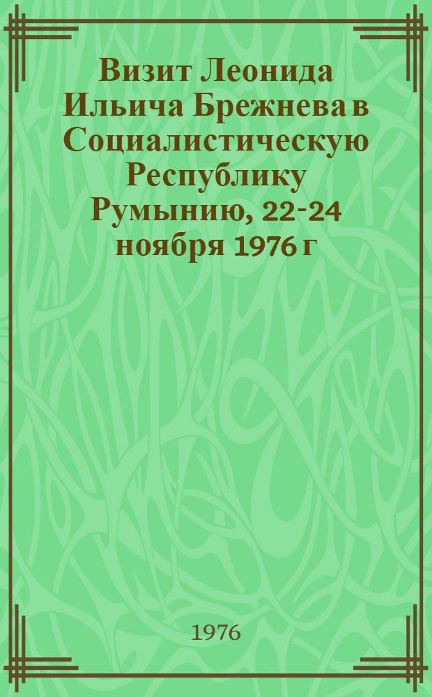 Визит Леонида Ильича Брежнева в Социалистическую Республику Румынию, 22-24 ноября 1976 г. : Документы и материалы