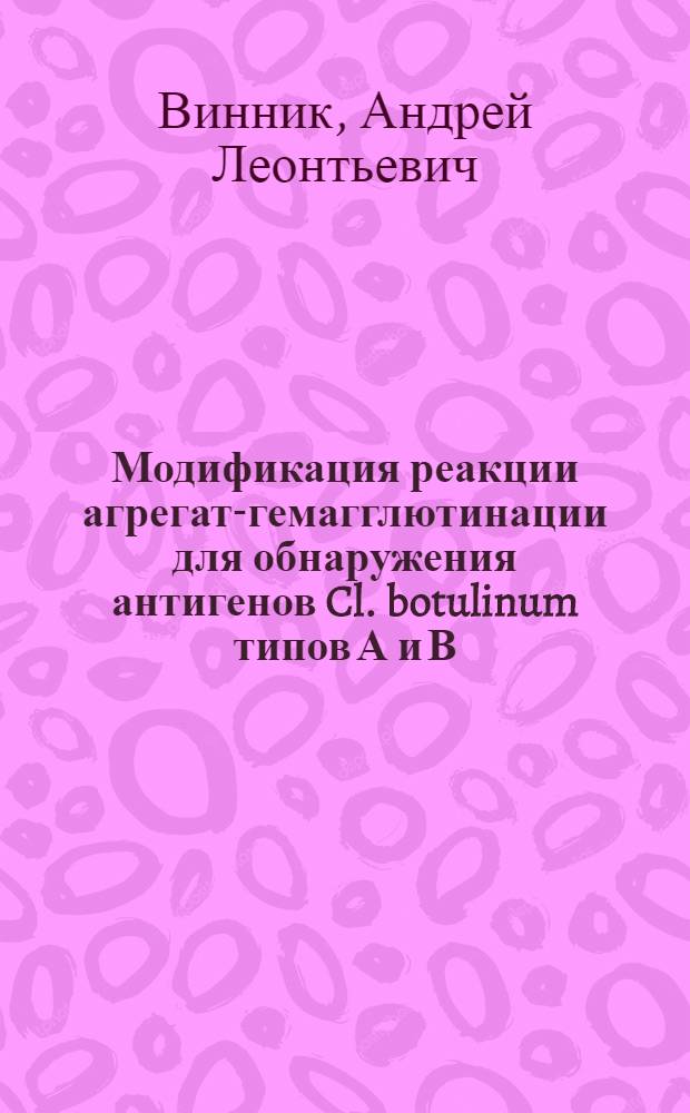 Модификация реакции агрегат-гемагглютинации для обнаружения антигенов Cl. botulinum типов А и В : Автореф. дис. на соиск. учен. степени канд. мед. наук : (03.00.07)