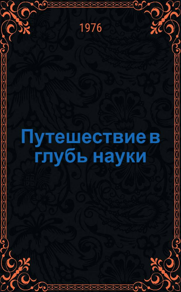 Путешествие в глубь науки : (Акад. А.А. Григорьев)