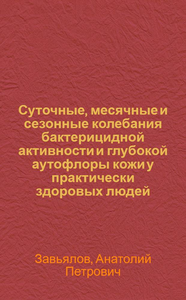 Суточные, месячные и сезонные колебания бактерицидной активности и глубокой аутофлоры кожи у практически здоровых людей : Автореф. дис. на соиск. учен. степени канд. мед. наук : (03.00.07)