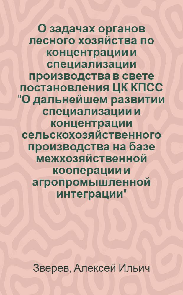 О задачах органов лесного хозяйства по концентрации и специализации производства в свете постановления ЦК КПСС "О дальнейшем развитии специализации и концентрации сельскохозяйственного производства на базе межхозяйственной кооперации и агропромышленной интеграции"