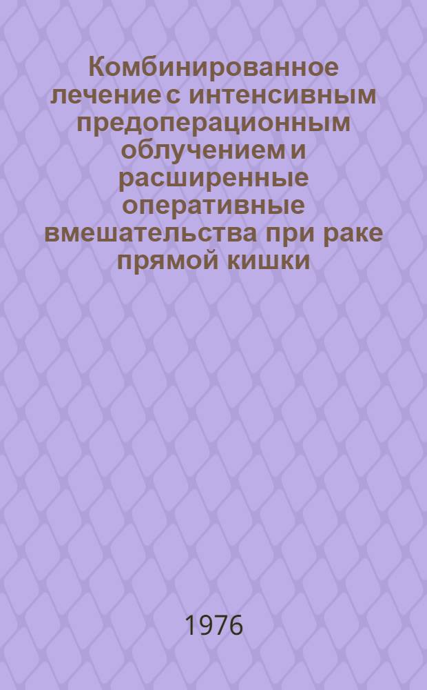 Комбинированное лечение с интенсивным предоперационным облучением и расширенные оперативные вмешательства при раке прямой кишки : Автореф. дис. на соиск. учен. степени д-ра мед. наук : (14.00.14)