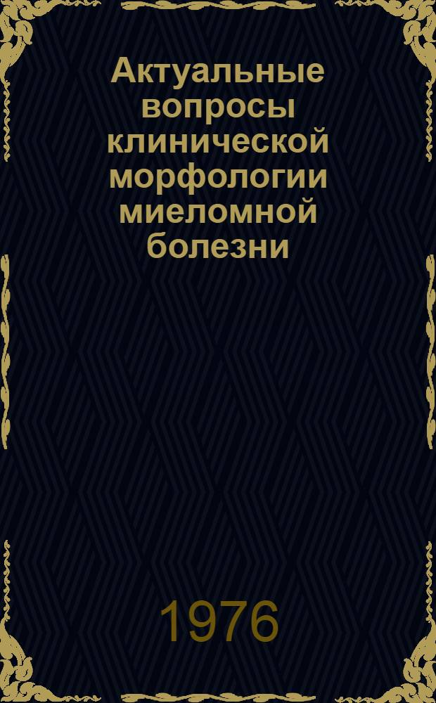 Актуальные вопросы клинической морфологии миеломной болезни : (Клинико-морфол. исследование) : Автореф. дис. на соиск. учен. степени канд. мед. наук : (14.00.15)