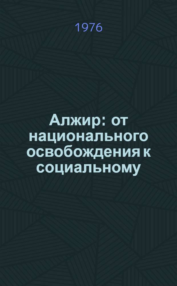 Алжир: от национального освобождения к социальному (некоторые особенности независимого развития, 1962-1976 гг.)