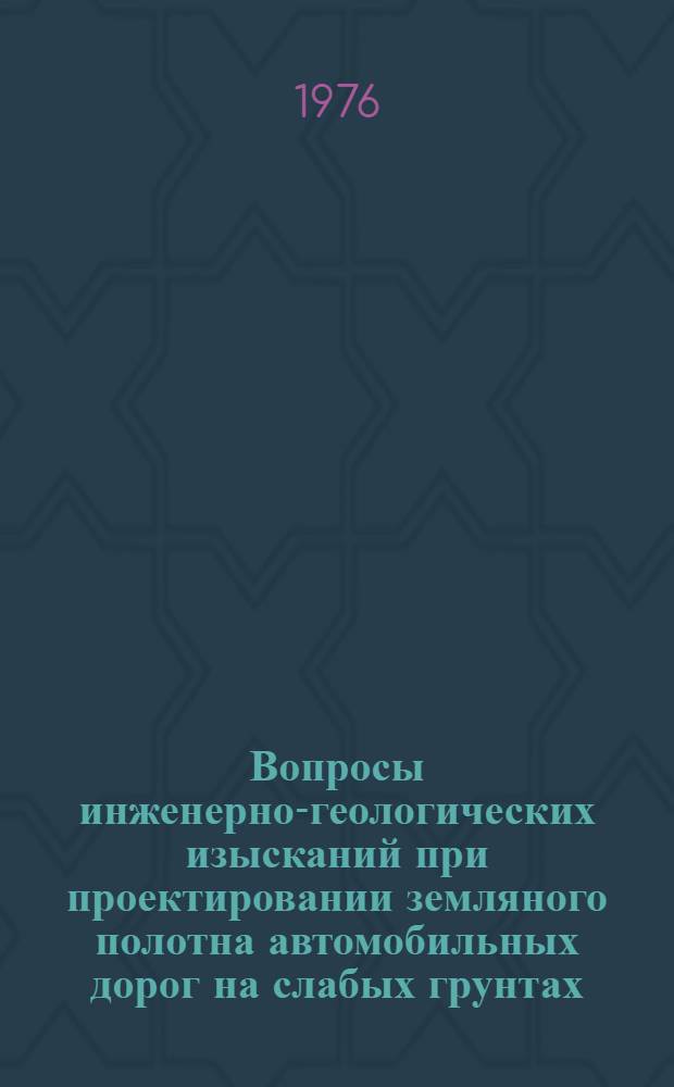 Вопросы инженерно-геологических изысканий при проектировании земляного полотна автомобильных дорог на слабых грунтах : Сборник статей
