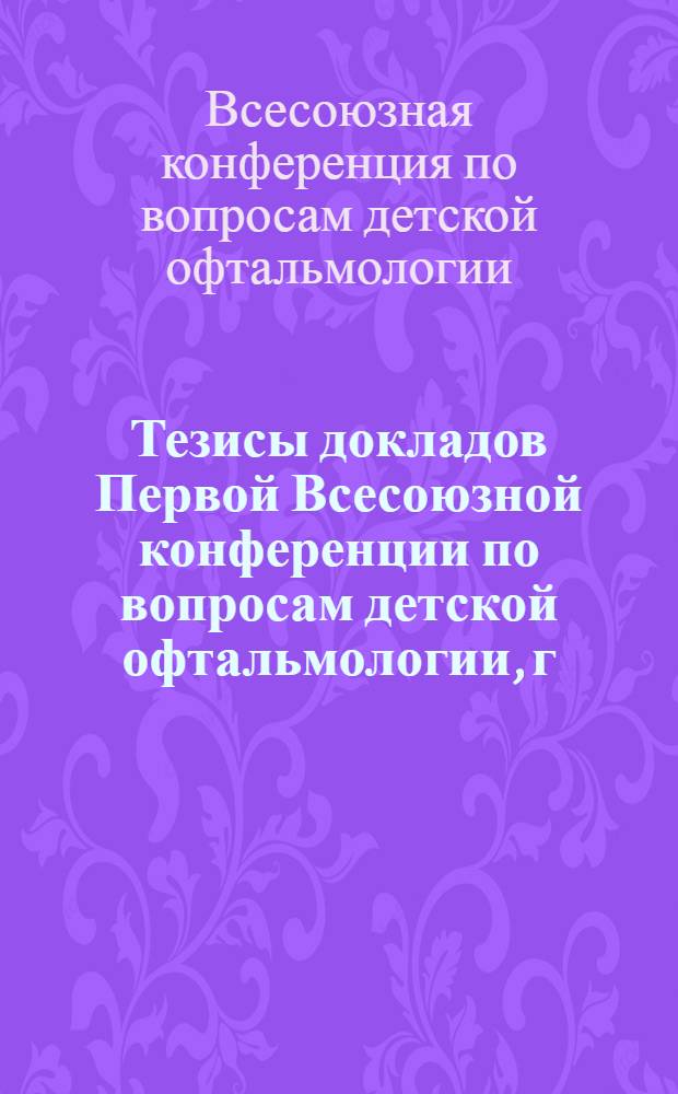 Тезисы докладов Первой Всесоюзной конференции по вопросам детской офтальмологии, г. Москва, 21-23 апр. 1976 г.