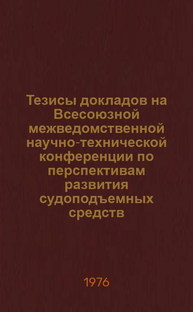 Тезисы докладов на Всесоюзной межведомственной научно-технической конференции по перспективам развития судоподъемных средств