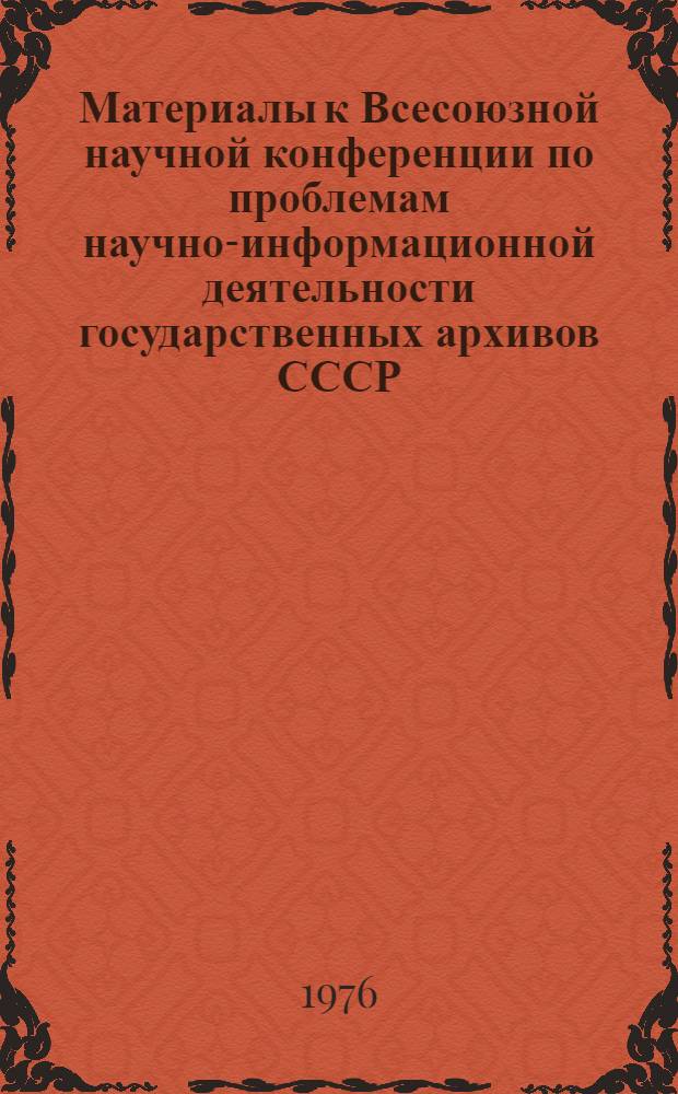 Материалы к Всесоюзной научной конференции по проблемам научно-информационной деятельности государственных архивов СССР : (Краткие тезисы)