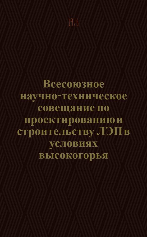 Всесоюзное научно-техническое совещание по проектированию и строительству ЛЭП в условиях высокогорья, 5-9 окт. 1976 г. : Тезисы докл