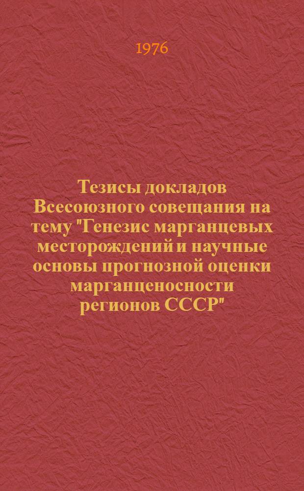 Тезисы докладов Всесоюзного совещания на тему "Генезис марганцевых месторождений и научные основы прогнозной оценки марганценосности регионов СССР", 19-23 апр. 1976 г., Чиатура