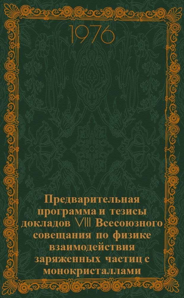 Предварительная программа и тезисы докладов VIII Всесоюзного совещания по физике взаимодействия заряженных частиц с монокристаллами, Москва, 31 мая - 2 июня 1976 г.
