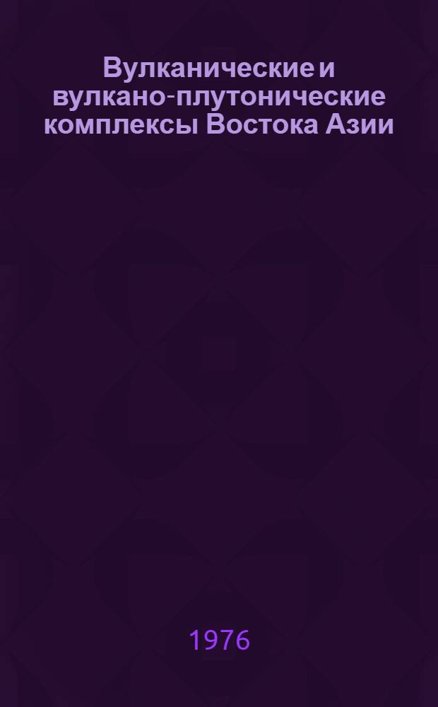 Вулканические и вулкано-плутонические комплексы Востока Азии : Труды Второго дальневост. петрогр. совещ