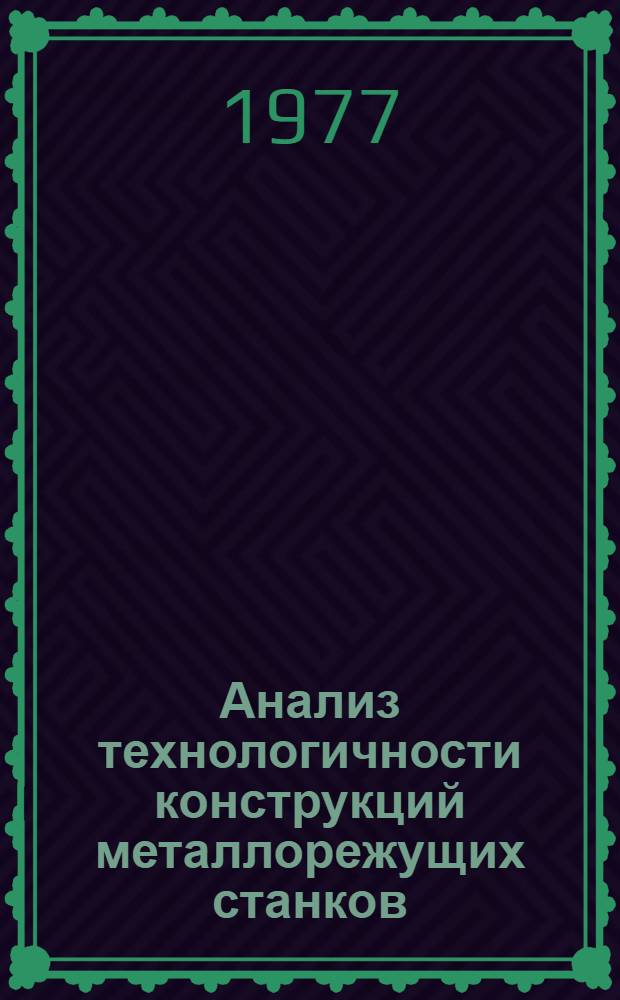 Анализ технологичности конструкций металлорежущих станков : Анализ технологичности сварных конструкций : Метод. рекомендации