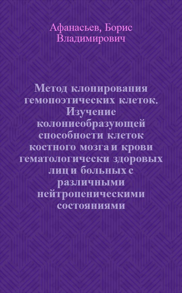 Метод клонирования гемопоэтических клеток. Изучение колониеобразующей способности клеток костного мозга и крови гематологически здоровых лиц и больных с различными нейтропеническими состояниями : Автореф. дис. на соиск. учен. степени канд. мед. наук : (14.00.05)