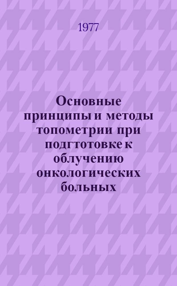 Основные принципы и методы топометрии при подгтотовке к облучению онкологических больных : Автореф. дис. на соиск. учен. степени д-ра мед. наук : (14.00.14)